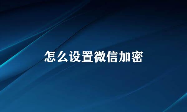 怎么设置微信加密