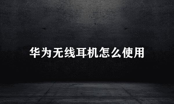 华为无线耳机怎么使用