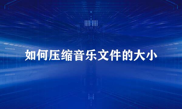 如何压缩音乐文件的大小