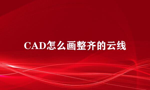 CAD怎么画整齐的云线