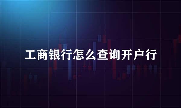 工商银行怎么查询开户行