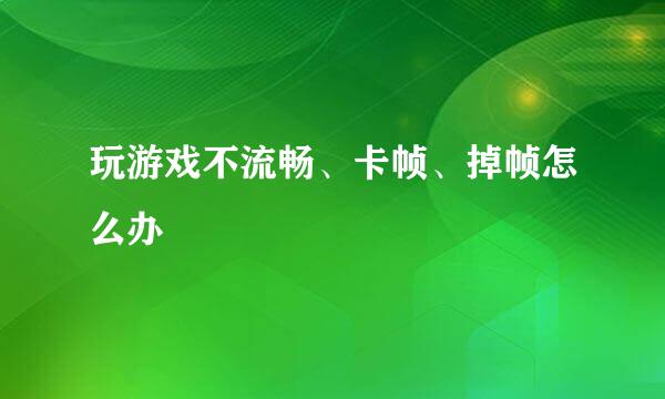 玩游戏不流畅、卡帧、掉帧怎么办