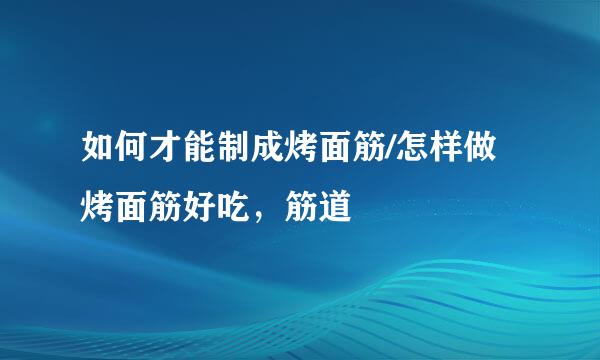 如何才能制成烤面筋/怎样做烤面筋好吃，筋道