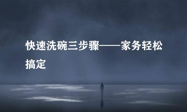 快速洗碗三步骤——家务轻松搞定