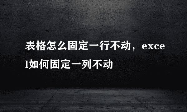表格怎么固定一行不动，excel如何固定一列不动