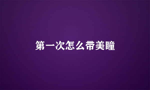 第一次怎么带美瞳