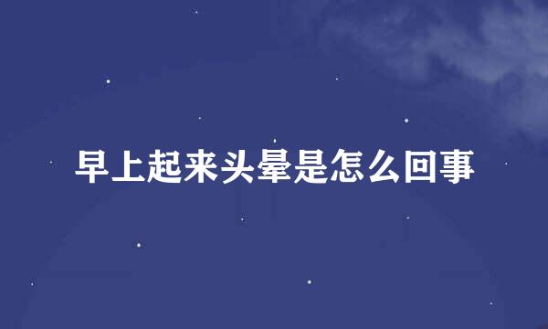 早上起来头晕是怎么回事