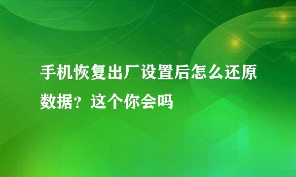 手机恢复出厂设置后怎么还原数据？这个你会吗