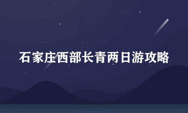 石家庄西部长青两日游攻略