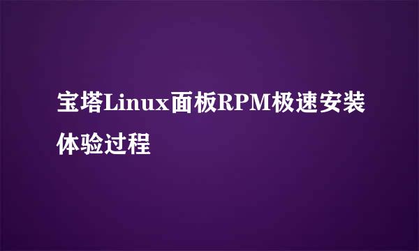 宝塔Linux面板RPM极速安装体验过程