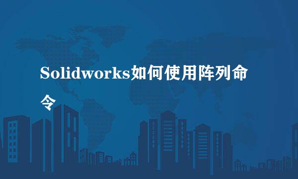 Solidworks如何使用阵列命令
