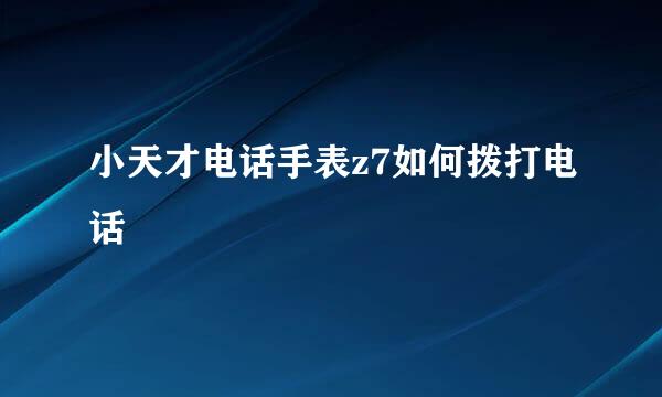 小天才电话手表z7如何拨打电话