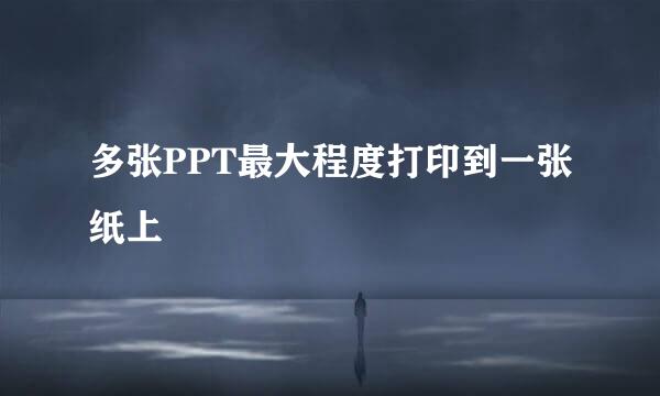 多张PPT最大程度打印到一张纸上