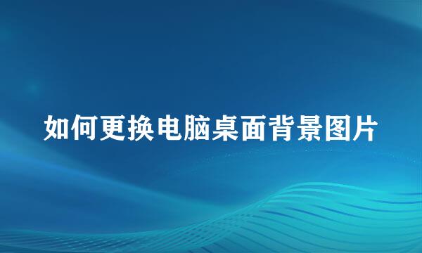 如何更换电脑桌面背景图片