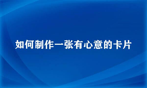 如何制作一张有心意的卡片