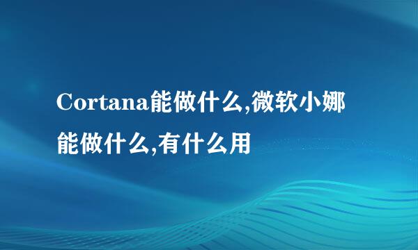 Cortana能做什么,微软小娜能做什么,有什么用