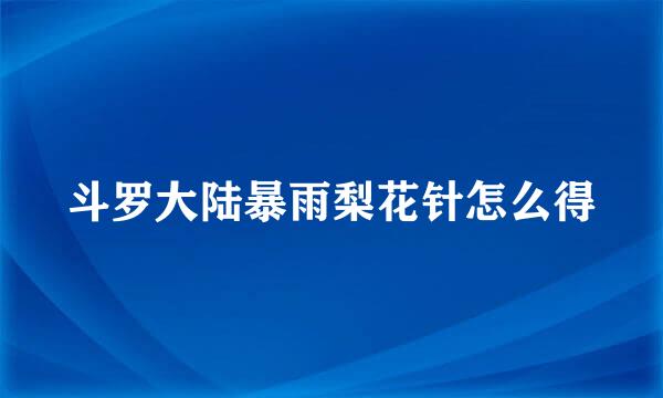 斗罗大陆暴雨梨花针怎么得
