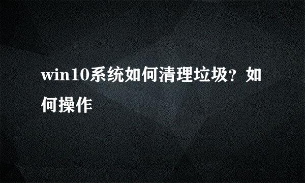 win10系统如何清理垃圾？如何操作