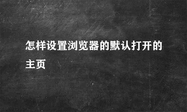 怎样设置浏览器的默认打开的主页