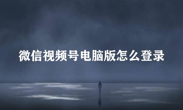 微信视频号电脑版怎么登录