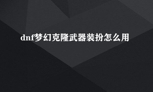 dnf梦幻克隆武器装扮怎么用
