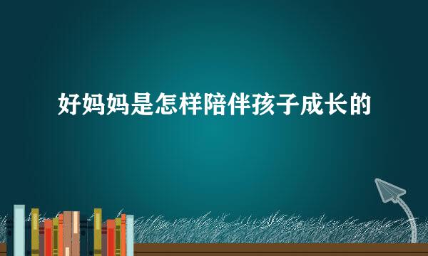 好妈妈是怎样陪伴孩子成长的