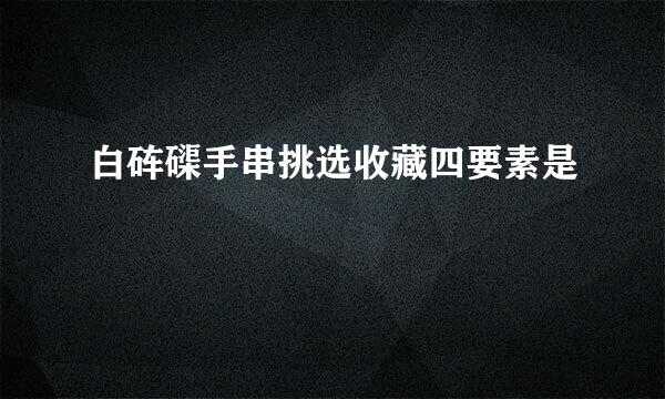 白砗磲手串挑选收藏四要素是