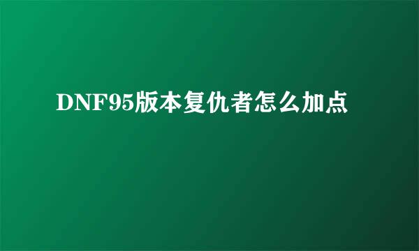 DNF95版本复仇者怎么加点