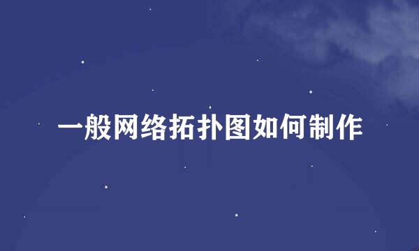 一般网络拓扑图如何制作