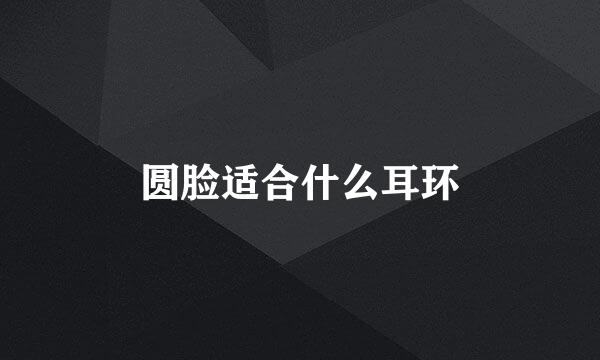 圆脸适合什么耳环