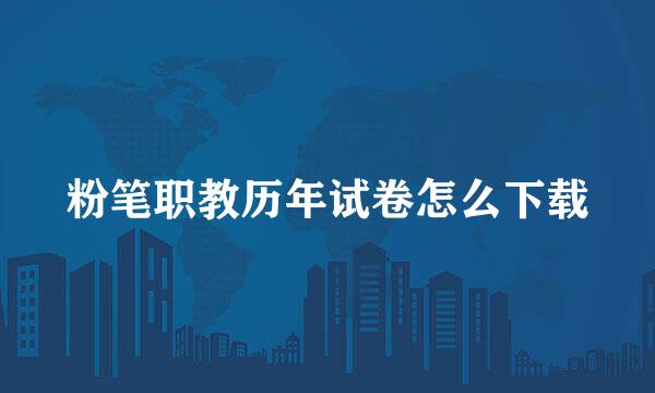 粉笔职教历年试卷怎么下载