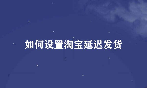 如何设置淘宝延迟发货