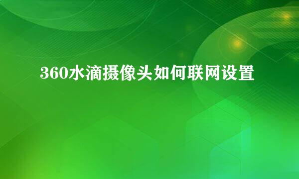 360水滴摄像头如何联网设置