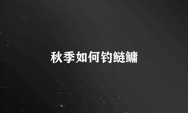 秋季如何钓鲢鳙