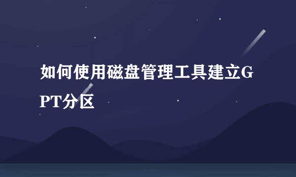 如何使用磁盘管理工具建立GPT分区
