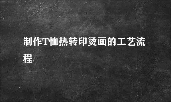 制作T恤热转印烫画的工艺流程