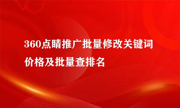 360点睛推广批量修改关键词价格及批量查排名