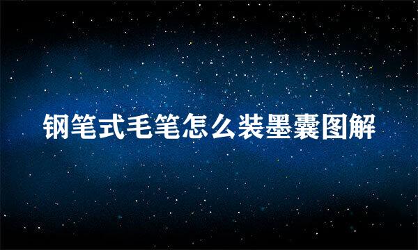 钢笔式毛笔怎么装墨囊图解