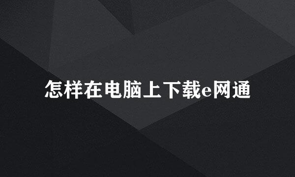 怎样在电脑上下载e网通