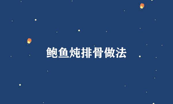 鲍鱼炖排骨做法