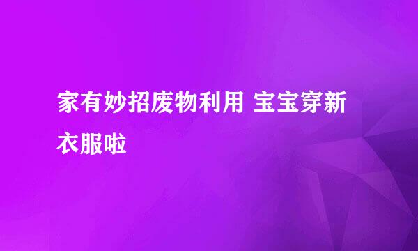 家有妙招废物利用 宝宝穿新衣服啦