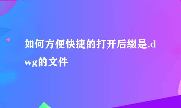 如何方便快捷的打开后缀是.dwg的文件