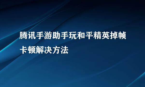腾讯手游助手玩和平精英掉帧卡顿解决方法