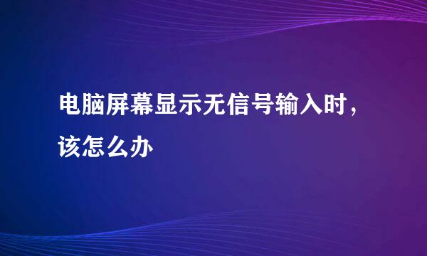 电脑屏幕显示无信号输入时，该怎么办