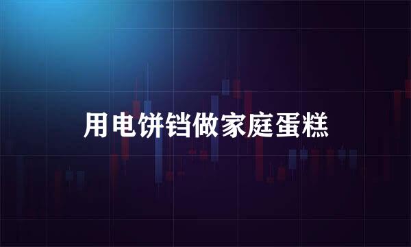 用电饼铛做家庭蛋糕