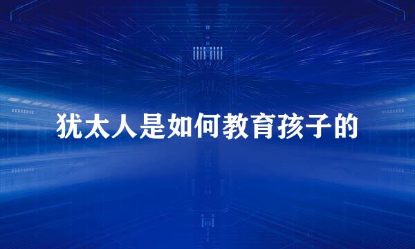 犹太人是如何教育孩子的