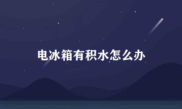 电冰箱有积水怎么办