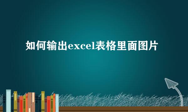 如何输出excel表格里面图片