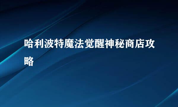 哈利波特魔法觉醒神秘商店攻略
