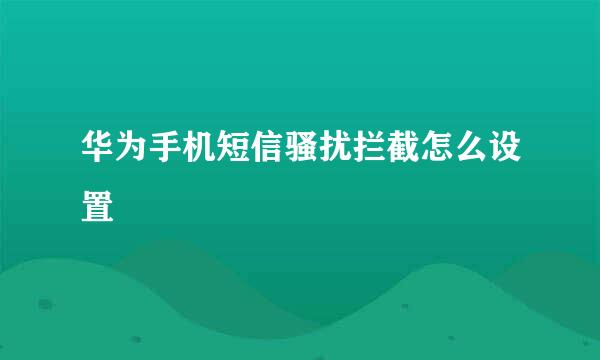 华为手机短信骚扰拦截怎么设置